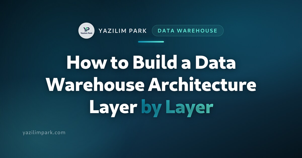 How to Build a Data Warehouse Architecture Layer by Layer