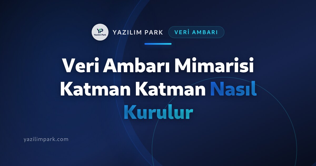 Veri Ambarı Mimarisi Katman Katman Nasıl Kurulur