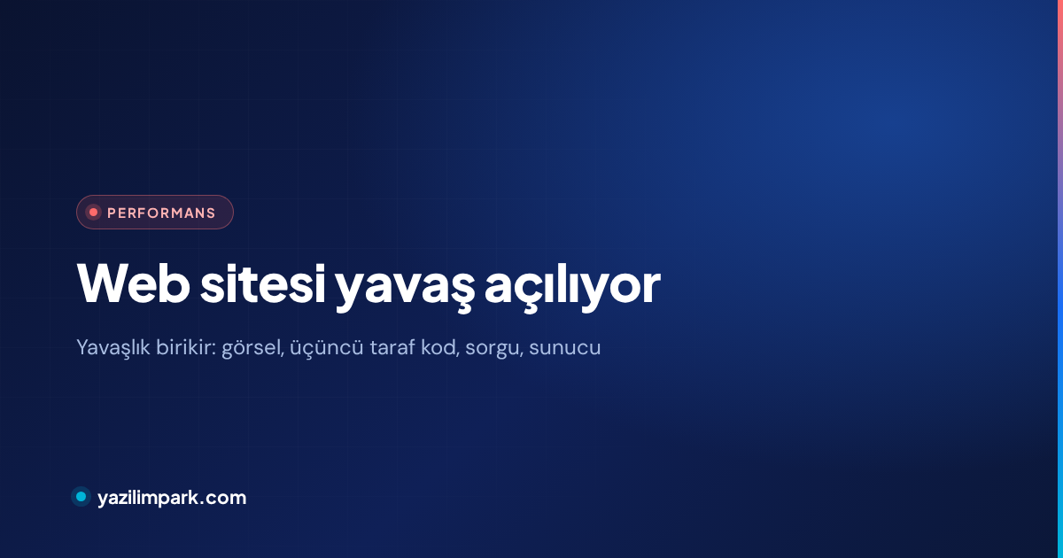 Web Sitesi Yavaş Açılıyor: Gerçek Sebepler ve Ölçülebilir Çözüm